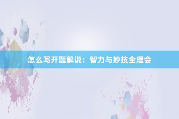 怎么写开题解说:智力与妙技全理会